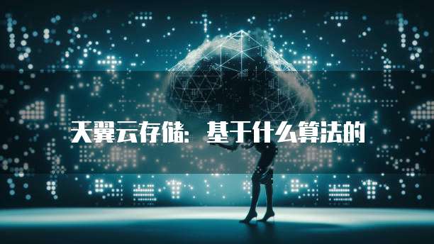 天翼云存储:基于什么算法的