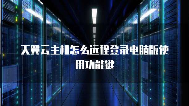 天翼云主机怎么远程登录电脑版使用功能键