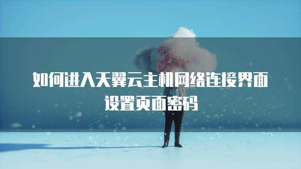 如何进入天翼云主机网络连接界面设置页面密码