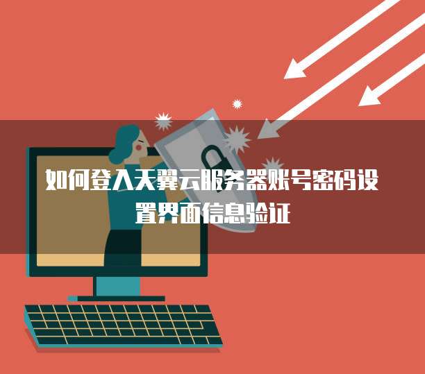如何登入天翼云服务器账号密码设置界面信息验证