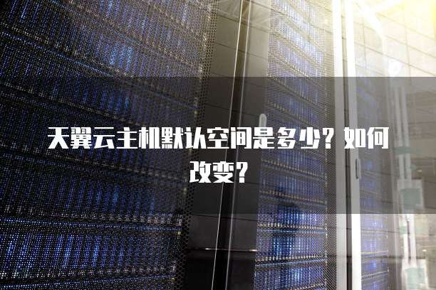 天翼云主机默认空间是多少?如何改变?