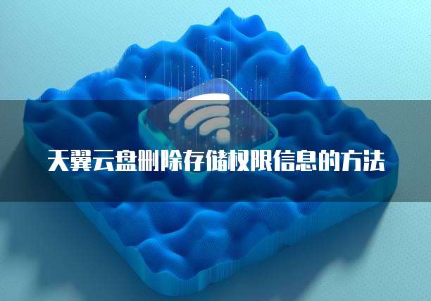天翼云盘删除存储权限信息的方法