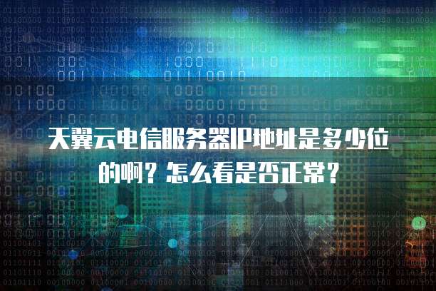 天翼云电信服务器IP地址是多少位的啊？怎么看是否正常？