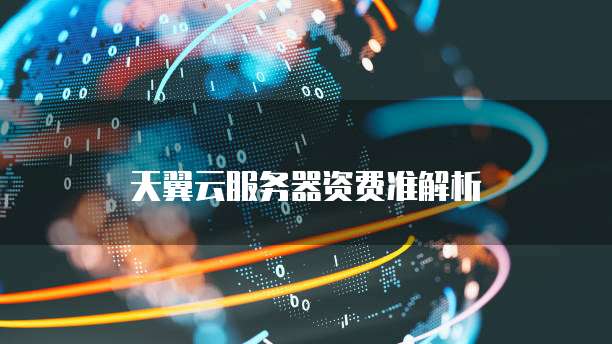 天翼云服务器资费准解析