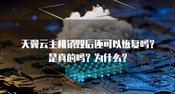 天翼云主机销毁后还可以恢复吗?是真的吗?为什么?