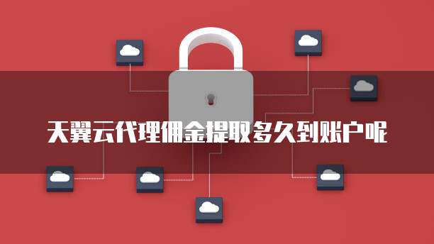 天翼云代理佣金提取多久到账户呢