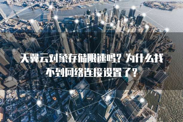 天翼云对象存储限速吗?为什么找不到网络连接设置了?
