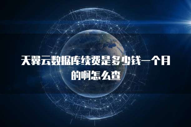天翼云数据库续费是多少钱一个月的啊怎么查