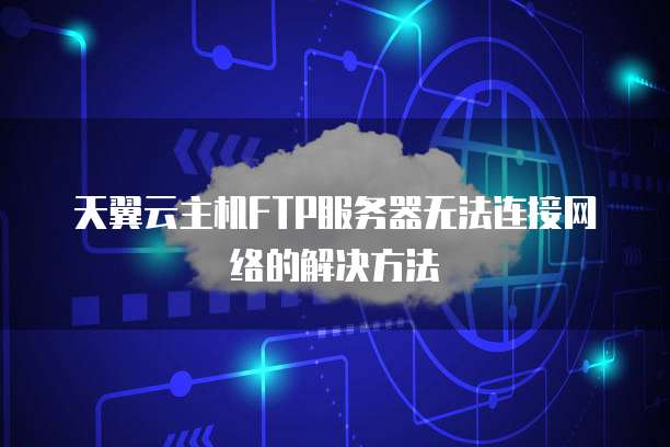 天翼云主机FTP服务器无法连接网络的解决方法