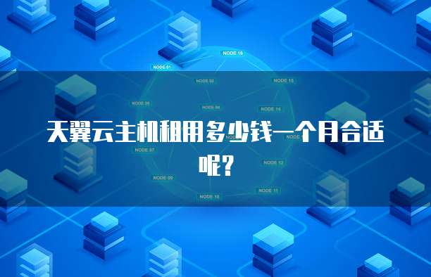 天翼云主机租用多少钱一个月合适呢?
