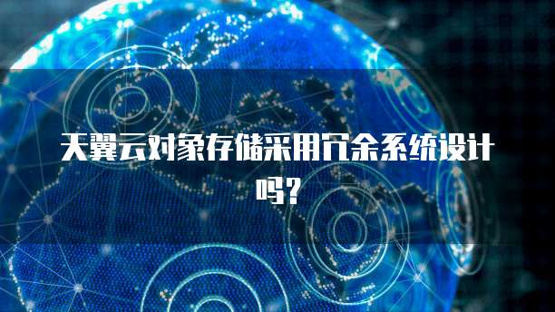 天翼云对象存储采用冗余系统设计吗?