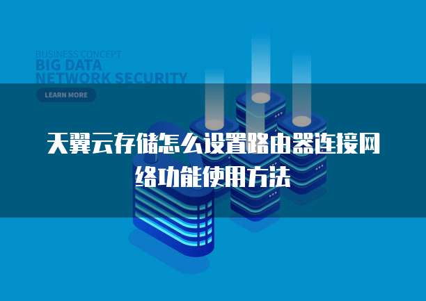 天翼云存储怎么设置路由器连接网络功能使用方法