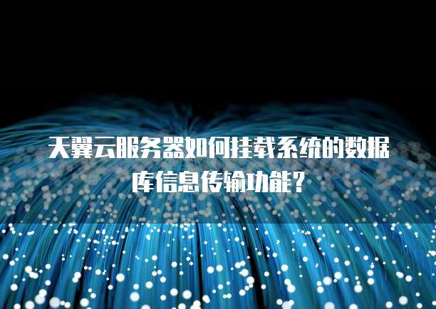 天翼云服务器如何挂载系统的数据库信息传输功能?