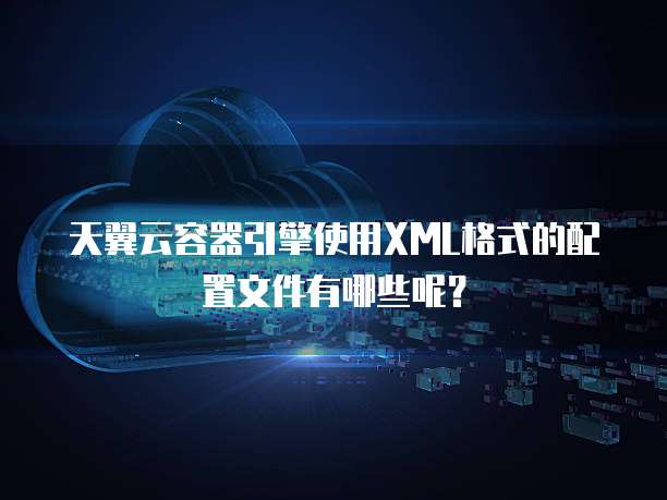 天翼云容器引擎使用XML格式的配置文件有哪些呢?