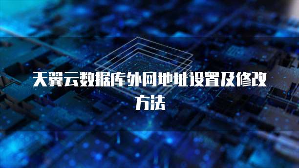 天翼云数据库外网地址设置及修改方法