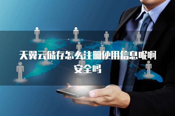 天翼云储存怎么注册使用信息呢啊安全吗