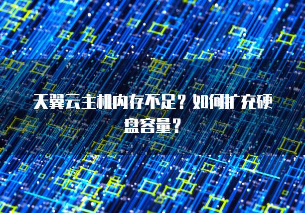 天翼云主机内存不足?如何扩充硬盘容量?