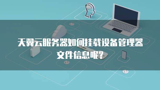 天翼云服务器如何挂载设备管理器文件信息呢?