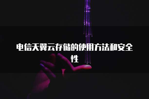 电信天翼云存储的使用方法和安全性