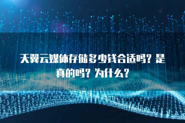 天翼云媒体存储多少钱合适吗?是真的吗?为什么?