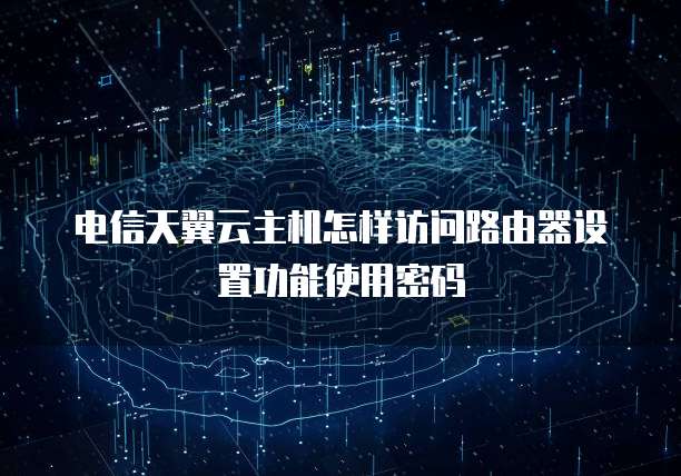 电信天翼云主机怎样访问路由器设置功能使用密码
