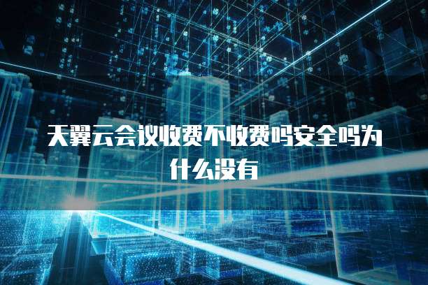 天翼云会议收费不收费吗安全吗为什么没有