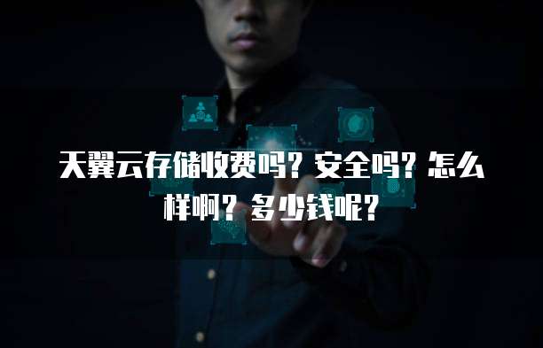 天翼云存储收费吗?安全吗?怎么样啊?多少钱呢?