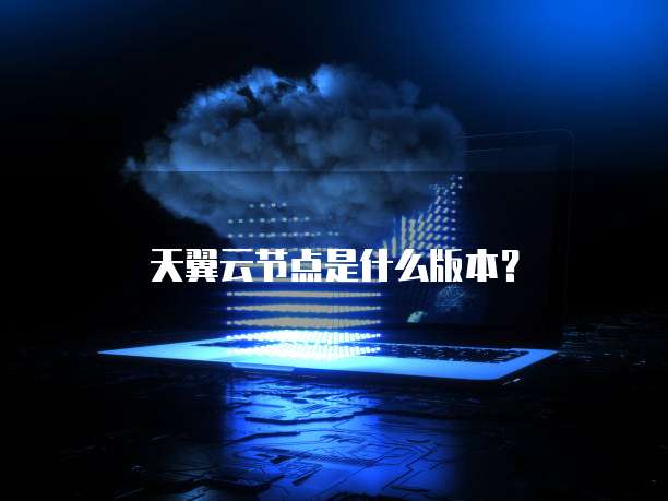 天翼云节点是什么版本?