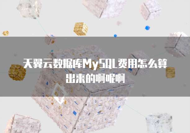 天翼云数据库MySQL费用怎么算出来的啊呢啊
