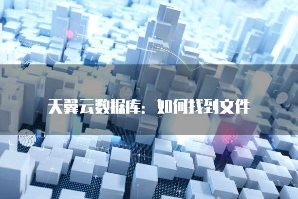 天翼云数据库:如何找到文件