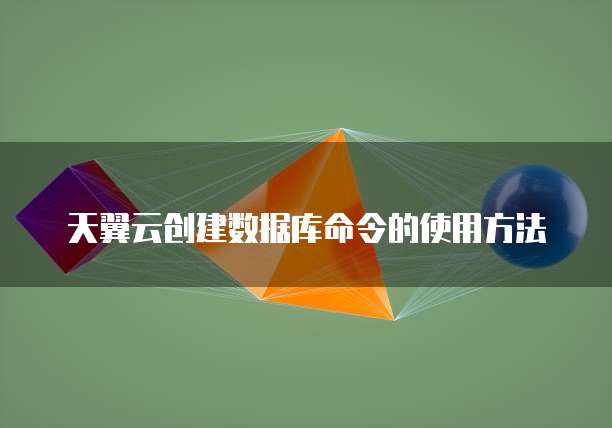 天翼云创建数据库命令的使用方法