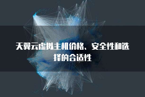 天翼云虚拟主机价格、安全性和选择的合适性