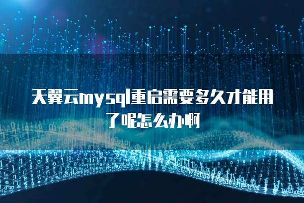 天翼云mysql重启需要多久才能用了呢怎么办啊