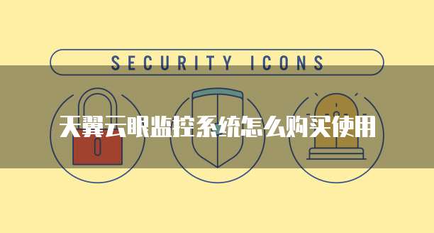 天翼云眼监控系统怎么购买使用
