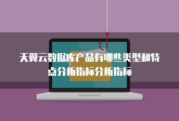 天翼云数据库产品有哪些类型和特点分析指标分析指标