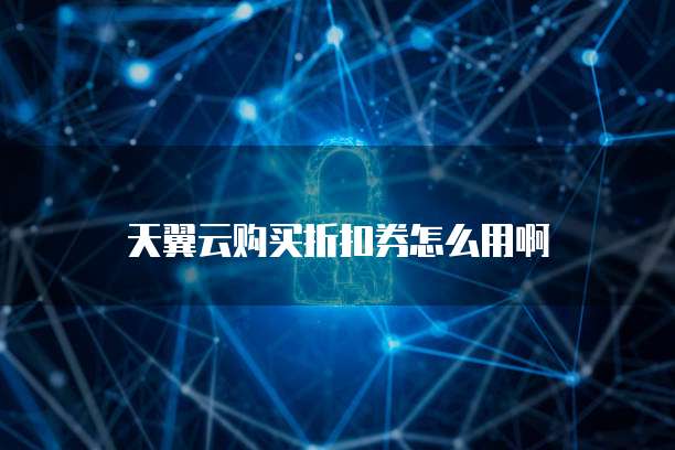 天翼云购买折扣券怎么用啊