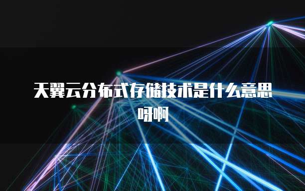 天翼云分布式存储技术是什么意思呀啊