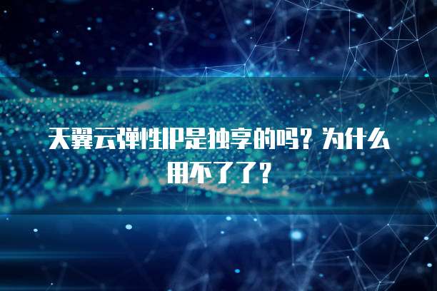 天翼云弹性IP是独享的吗?为什么用不了了?