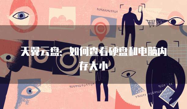 天翼云盘：如何查看硬盘和电脑内存大小