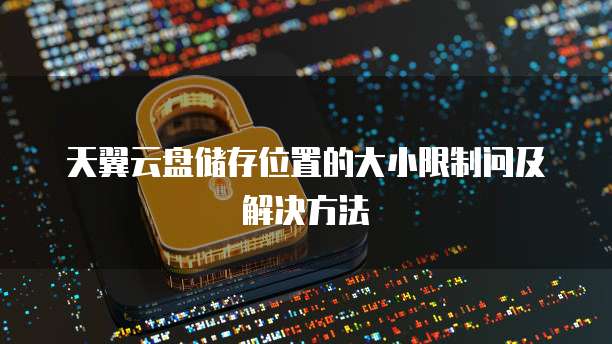 天翼云盘储存位置的大小限制问及解决方法