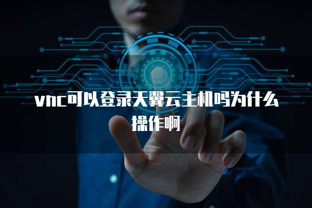 vnc可以登录天翼云主机吗为什么操作啊