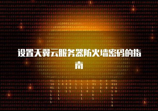 设置天翼云服务器防火墙密码的指南