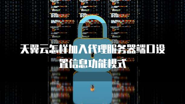天翼云怎样加入代理服务器端口设置信息功能模式
