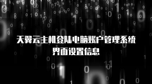 天翼云主机登陆电脑账户管理系统界面设置信息