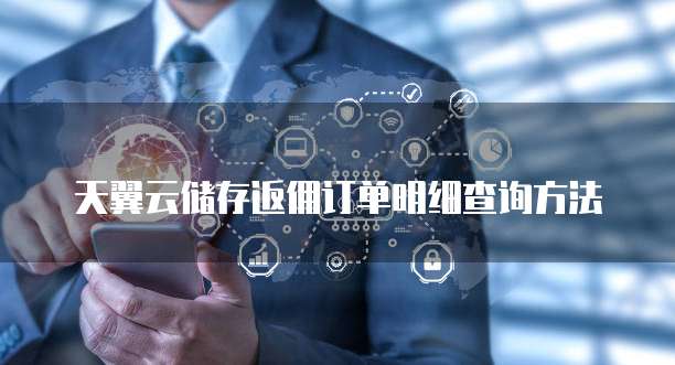 天翼云储存返佣订单明细查询方法