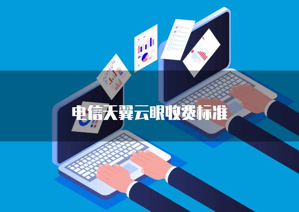 电信天翼云眼收费标准