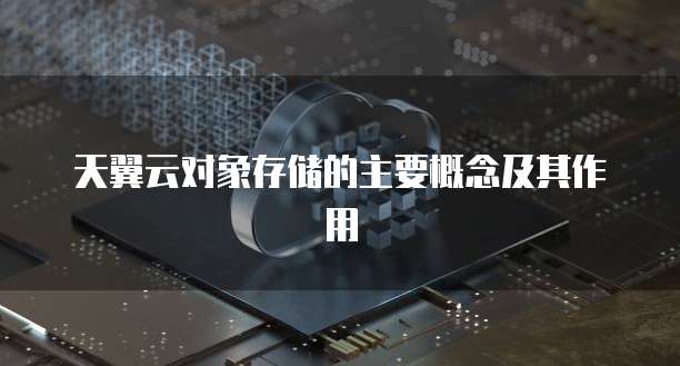 天翼云对象存储的主要概念及其作用