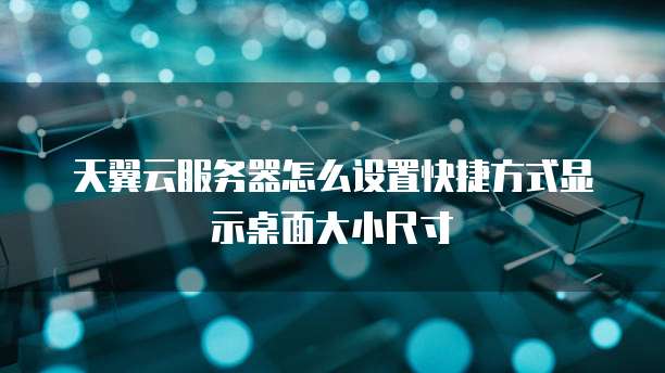 天翼云服务器怎么设置快捷方式显示桌面大小尺寸