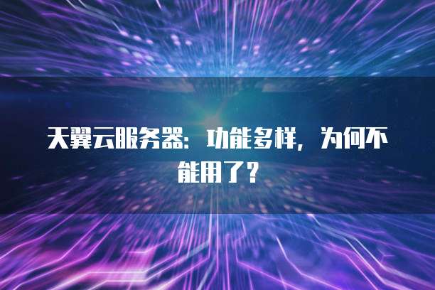 天翼云服务器:功能多样,为何不能用了?