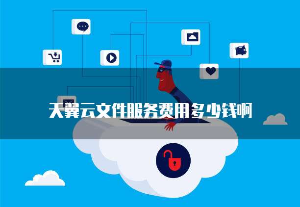 天翼云文件服务费用多少钱啊